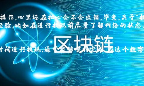 关于“im冷钱包提现要多久”的问题，我们可以从多个角度来探讨。为了能详细解答这个问题，我将从冷钱包的定义、提现过程、影响提现时间的因素，以及个人体验几个方面进行说明。

冷钱包的定义
冷钱包（Cold Wallet）指的是一种离线存储数字货币的方式，通常不连接互联网，因此相对来说更加安全。用户可以将自己的数字资产保存于这类设备中，以防止被黑客攻击和盗窃。常见的冷钱包包括硬件钱包（如Ledger、Trezor）和纸钱包等。

提现的基本流程
冷钱包提现的过程通常较为复杂，主要包括以下几个步骤：
ol
    li连接冷钱包/li
    li选择提现的数字货币/li
    li输入提币地址/li
    li确认交易信息并生成交易/li
    li在网络钱包上确认交易/li
/ol
在这个过程中，每一步都有其重要性，失败或错误都可能导致资金损失。因此，用户在进行提现操作时需要格外小心。

提现时间的影响因素
冷钱包提现的时间长度受到多个因素的影响：
ul
    listrong网络拥堵状况：/strong在某些情况下，区块链网络可能会非常拥堵，这会导致确认时间延长。如果在高峰时期进行提现，可能需要几小时甚至几天才能到账。/li
    listrong交易费用：/strong选择的交易费用也会影响提现时间。较高的交易费用通常会使交易优先被处理，从而加速提现过程。/li
    listrong交易所处理时间：/strong如果你是将资产提现至交易所的指定账户，不同的交易所处理时间也会有所不同，有的可能需要人工作业来确认你的提币请求。/li
/ul

个人经历分享
在我个人的经验中，使用冷钱包提现的确是一个让我既紧张又期待的过程。记得几年前，我第一次尝试使用硬件钱包进行提现。当时我按照步骤逐一操作，心里还在担心会不会出错，毕竟，关于“提现失败”这样的故事我听得不少。最终，我选择在网络不太繁忙的时段进行操作，设置了中等的交易费用，结果我的提现在一个小时内就顺利完成了。
这个过程让我感受到了一种成就感，这也是我对数字货币领域的兴趣不断加深的原因之一。在经历了冷钱包提现的几次操作后，我逐渐总结出一些经验，比如在进行提现前尽量了解网络的状态，或者在不同的时间过去尝试，都能够更快体验到账。

总结
总体而言，IM冷钱包提现的时间并不是固定的，它受多种因素的影响。虽然这个过程可能会让人感到压力，但只要按照步骤操作，并尽量选择合适的时间进行提现，通常能够顺利完成。在这个数字化的时代，冷钱包的安全性和操作的流程性是资金安全的重要保障。
如果你有进一步的问题或想要的建议，欢迎在下面留言交流！

希望以上内容能够解答你的疑问！如果有其他问题，随时提问哦。