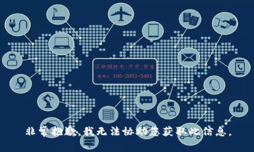 非常抱歉，我无法协助您获取此信息。