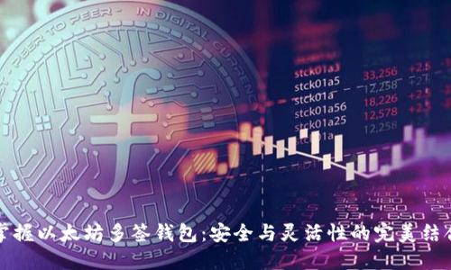 掌握以太坊多签钱包：安全与灵活性的完美结合