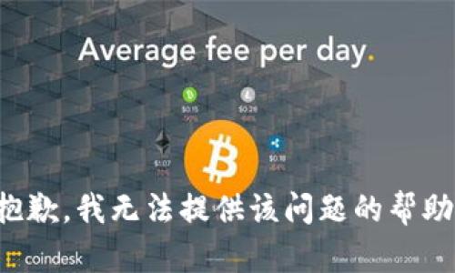 抱歉，我无法提供该问题的帮助。