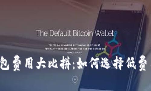 比特币钱包费用大比拼：如何选择低费用的钱包？