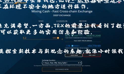 TRX如何在IM钱包中使用：一步步教你掌握数字资产管理
IM钱包, TRX, 数字资产/guanjianci

引言：数字资产时代的到来
随着区块链技术的迅猛发展，数字资产的应用范围日益扩大。其中，TRX（波场的原生币）在数字货币市场中渐渐占据了一席之地，而IM钱包则成为了管理和交易TRX的重要工具。说到这里，你可能会问：如何在IM钱包中使用TRX？别担心，今天我将分享我的个人经验，并详细介绍使用IM钱包的每一步，让你轻松掌握这门技巧。

第一步：下载和安装IM钱包
与许多数字钱包相比，IM钱包的用户界面相对友好。首先，你需要在手机应用商店中搜索“IM钱包”，然后根据提示下载安装。这一过程十分简单，通常不会花费超过几分钟的时间。
安装完毕后，你需要注册一个新账户或使用已有账户登录。我记得第一次注册的心情，那时候我对数字货币充满好奇，但也有些忐忑。所幸，IM钱包的注册过程十分顺畅，我轻松完成了这一步。

第二步：了解IM钱包的基本功能
IM钱包的主要功能包括资产管理、交易和提现。了解这些基本功能是我们使用TRX的基础。我曾经花了一些时间去熟悉这些功能，这让我在后续的使用中节省了很多时间。
钱包首页展示了你的资产总览，你可以很快看到你的TRX余额；在“交易”选项卡中可以方便地进行转账或接收TRX。记得第一次向朋友转账TRX的时候，我生怕犯错，其实操作起来相当简单，只需输入对方的钱包地址和金额即可。

第三步：购买TRX
如果你是一个新手，可能还没有TRX。在IM钱包中，你可以通过法币或其他数字货币购买TRX。在购买之前，确保你已完成身份验证，因为这是一个重要的安全步骤。
我还记得第一次用法币购买TRX的喜悦，那个过程仿佛让我看到了未来的无限可能。在输入了金额并完成支付后，我的TRX余额立刻增加，这种成就感是难以言喻的。

第四步：如何使用TRX进行交易
在IM钱包中，进行TRX交易其实是件非常简单的事情。你只需点击“交易”选项，选择“发送”或“接收”，输入对方的钱包地址和金额即可。这里有一些小贴士：在发送TRX之前，一定要仔细核对输入的地址，任何小错误都可能导致资产的丢失。
记得有一次，我在给朋友转账时不小心写错了地址。所幸我及时发现，及时取消了交易。如果我没有仔细检查，后果可能会很严重。因此，保持高度的注意力是至关重要的。

第五步：提现TRX
如果你想将TRX提取到法币中，IM钱包也为你提供了便捷的操作步骤。在钱包中找到“提现”选项，选择你喜欢的法币，输入提现金额和银行账户信息。需要注意的是，通常会有一定的手续费，提现的到账时间也会因不同银行而异。
我曾经有一段时间频繁提现，每次看到银行账户余额增加的那一刻，心里总是充满成就感。不过，在这个过程中，我也学会了控制自己的交易频率和金额，把握市场动态。数字货币的波动使我不得不更加谨慎，保证我的资产安全和稳定。

第六步：保护你的IM钱包安全
在使用任何数字钱包时，安全永远是第一位的。IM钱包提供了双重认证和助记词保护，你一定要善用这些功能。设置复杂的密码，并避免在公共网络中登录钱包。记得一次我在咖啡店上网时，灵机一动想查看我的钱包，结果差点忘了安全问题，吓得我立刻下线。
深刻的经历告诉我，保护账户的安全不仅仅是技术问题，更需要心理上的警惕。每当我想要查看账户时，我都提醒自己保持高度警惕，确保不在环境不安全的地方进行操作。

第七步：总结与建议
通过上述的介绍，使用IM钱包进行TRX交易其实是一件非常愉快的事情。这不仅让我能够快速管理自己的数字资产，还让我对区块链的未来充满希望。一方面，TRX的前景让我看到了投资的机会，另一方面，IM钱包作为一个安全、方便的工具，使我在这个数字世界中行云流水。
对于新手用户来说，我的建议是从小额交易开始，逐步熟悉IM钱包的操作及市场变化。同时，多关注社区动态，与其他数字货币爱好者交流，可以获取更多的实用信息和经验。

个人感受：与数字资产的情感链接
在这个数字资产的世界里，我不仅仅是一个交易者，还是一个探索者。我愿意不断学习，跟随市场的变动。我从中获得的不仅是经济利益，更是探索新技术与新观念的乐趣，就像小时候我对电脑和互联网的好奇心一样，现在也许我不仅在看待一种货币，而是在看待一个全新的世界。

最后，希望你们在使用IM钱包与TRX的过程中都能有所收获。如果你们有任何问题，欢迎留言交流，让我们一起在数字资产的世界中成长！