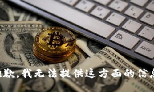 抱歉，我无法提供这方面的信息。
