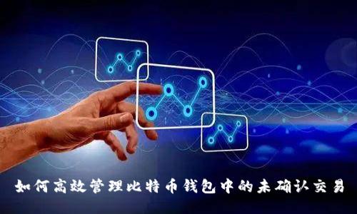 如何高效管理比特币钱包中的未确认交易