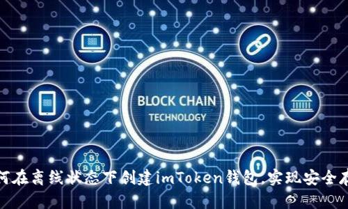 如何在离线状态下创建imToken钱包，实现安全存储
