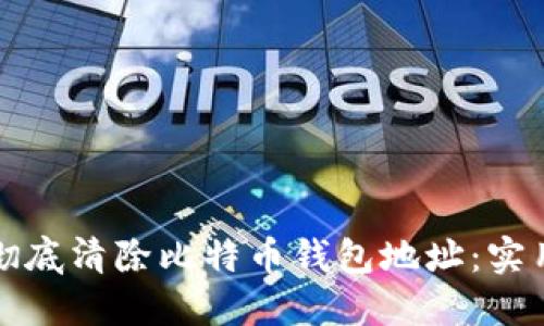 如何彻底清除比特币钱包地址：实用指南