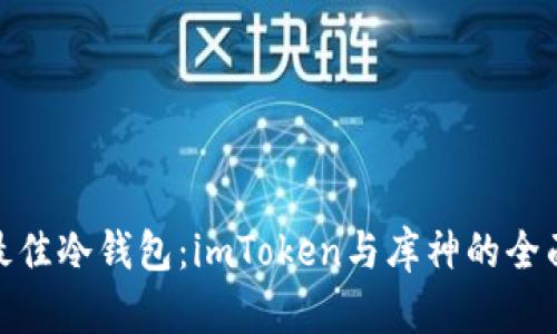 选择最佳冷钱包:imToken与库神的全面比较