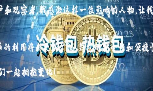 以太坊钱包创始人及其对区块链的影响

以太坊, 区块链, 钱包/guanjianci

引言
在区块链和加密货币迅猛发展的时代，以太坊（Ethereum）的出现无疑是这个领域的一次革命。以太坊不仅为加密货币的流通提供了新的生态系统，更为智能合约和去中心化应用（DApps）的开发打开了新的大门。而以太坊钱包的创始人Vitalik Buterin，无疑是这一切的推动者之一，他的理念和思考方式深刻影响着区块链的未来。

Vitalik Buterin的早期生活
Vitalik Buterin于1994年出生于俄罗斯，但很小的时候便和父母移居到了加拿大。他参与计算机编程和游戏开发的早期经历，为他后来的区块链之路奠定了基础。回忆起我在青少年时也对编程产生过浓厚的兴趣，那是我第一次接触到技术的魔力——一行代码能够创造出一种全新的体验。

对区块链的初识
Buterin在2011年首次接触比特币，并从中看到了区块链技术的巨大潜力。他认为比特币仅仅是一种货币，而他设想中的以太坊则是一种可以运行应用程序的平台。这样的理念让我想起了小时候的梦想——创造一个全新的世界，能够让人们自由地表达和互动，而以太坊正是实现这一梦想的工具。

以太坊的诞生
在2013年，Buterin提出了以太坊项目的白皮书，迅速吸引了众多开发者和投资者的注意。2015年，以太坊网络正式上线。以太坊的智能合约功能，让开发者可以在其平台上创建去中心化应用（DApps）。听到这个消息时，我感到无比震撼，仿佛进入了一个充满无限可能的新世界。

钱包的概念及其重要性
以太坊钱包是存储以太币（ETH）和与以太坊网络交互的工具。创建安全、便捷的以太坊钱包，对于用户来说至关重要。Buterin及其团队意识到，钱包不仅仅是一个简单的存储工具，更是用户与区块链世界的桥梁。曾经有朋友问我，为什么需要一个“钱包”，我的回答是，这不仅是金钱的容器，更是我们新生活方式的载体。

以太坊钱包的类型
市面上有多种类型的以太坊钱包，包括热钱包、冷钱包和硬件钱包。热钱包在线上，使用方便，但相对不够安全；冷钱包可以离线存储，有更高的安全性；而硬件钱包则是将私钥存储在专用设备中的一种方式。每种钱包都有其优缺点，用户需根据自己的需求进行选择。

以太坊的智能合约：一场技术的革新
智能合约是以太坊平台中最具革命性的一部分。它能够自动执行合约条款，减少信任问题和中介费用。这让我想起小时候的玩耍，总是希望游戏规则能够公平透明，而智能合约正是这个梦想的实现。没人能够篡改合约条款，令交易更加安全和透明。

以太坊的未来发展
以太坊的普及程度不断提升，尤其是在去中心化金融（DeFi）和非同质化代币（NFT）领域。以太坊生态系统的不断扩展，吸引了越来越多的开发者和用户加入。作为一名热衷于技术的年轻人，我深感欣慰，看到区块链行业的蓬勃发展，同时也意识到要在这个领域内争取一席之地，必须不断学习与创新。

个人经历与思考
在我个人的区块链学习和实践过程中，我发现自己对于这项技术的认识逐渐加深。通过参与一些以太坊相关的项目和社区，我体会到建立于信任和透明之上的新经济体是多么重要。回想起我第一次用以太坊进行交易时，紧张和兴奋交织的心情，至今仍历历在目。那一刻，我不仅仅是交易者，更是新经济未来的参与者。

Conclusion: Buterin的影响力
Vitalik Buterin不仅是一位杰出的程序员和思想家，也是一位勇于探索和创新的先行者。他的努力不仅推动了以太坊的发展，更引领了全球的区块链革命。作为一名普通用户和观察者，我感激这样一位影响力人物，让我在这个全新的数字世界中找到了归属。同时，我也期待未来以太坊及其钱包能够继续引领潮流，实现更多可能性。

展望未来
未来的区块链世界会是什么样子？我相信，以太坊钱包的创始人Vitalik Buterin将继续挑战技术极限，为我们带来更多惊喜。随着技术的不断进步，我们有理由相信，加密货币的利用将会更加广泛，钱包的安全性和便捷性也将不断提升。在这个快速变化的时代，我们每一个人都有机会成为变革的参与者。无论你是技术爱好者、投资者还是普通用户，都可以在这场技术革命中找到自己的位置。 

至此，我希望通过分享Buterin的故事和自己的思考，使大家对以太坊钱包和区块链有更深入的理解。每一个技术的背后，都有无数人的梦想与努力。在这个新经济时代，让我们一起拥抱变化！