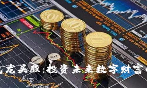 区块链钱包龙头股：投资未来数字财富的潜力之选