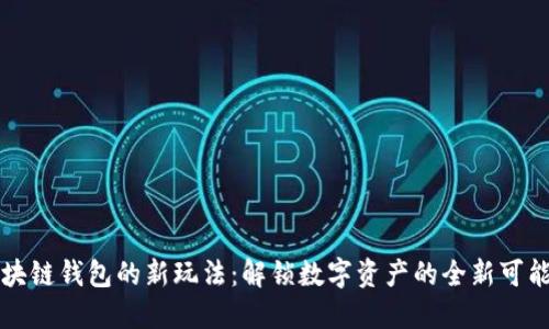 区块链钱包的新玩法：解锁数字资产的全新可能性