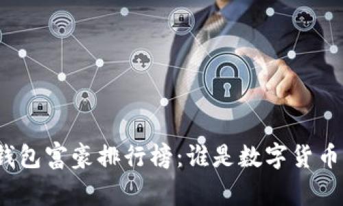 揭开比特币钱包富豪排行榜：谁是数字货币的真正赢家？