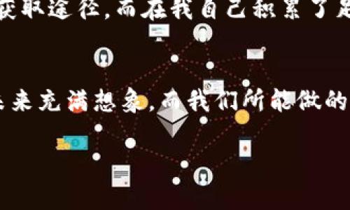 如何有效获取 imToken 钱包能量？实用技巧与详细指南

imToken, 钱包能量, 加密货币/guanjianci

引言
在当今快速发展的数字货币和区块链生态中，imToken 钱包已经成为了众多用户管理、存储和交易加密资产的重要工具。而在imToken中，能量是用于进行交易和获取各种服务的关键因素。作为一名热爱加密货币的用户，我在探索 imToken 钱包的过程中，也曾遇到关于能量获取的各种疑问。在此，我将分享一些实用技巧和建议，帮助你高效获取 imToken的钱包能量，让我们一起深入了解吧。

一、什么是 imToken 钱包能量？
在深入讨论之前，我们首先要理解什么是 imToken 钱包能量。简而言之，钱包能量是用户在进行交易、转账和其他操作时所需的能量值。在区块链网络中，手续费是每个交易都不可避免的，而能量正是用来支付这些费用的。可以把它看作是进行交易的“燃料”，不同的操作可能需要消耗不同数量的能量。

二、为什么需要能量？
对于我来说，了解钱包能量的重要性就像小时候学习骑自行车一样，最开始总是觉得不需要去注意那些细节，但当我摔倒后才明白它的重要性。在区块链世界中，没有能量意味着无法进行交易或者使用钱包的其他功能。比如，如果我想将加密货币转出，或是在某个去中心化应用（DApp）中进行操作，就必须确保我的钱包中有足够的能量。

三、获取 imToken 钱包能量的途径
接下来，我们讨论几个获取 imToken 钱包能量的常用方法。这些方法不仅简单，而且通过我自身的使用经验，也能让你更快地积累能量。

h41. 参与链上活动/h4
很多项目或生态会定期举办链上活动，用户参与即可获得能量。例如，我记得我曾参与过一个新项目的空投活动，提交了一些简单的任务，最终不仅得到了代币，还收获了一定数量的能量。这类活动往往需要你关注相关消息，因此保持对项目的关注非常重要。

h42. 质押代币/h4
某些平台允许用户通过质押代币来获取钱包能量。质押可以理解为将你的加密资产锁定在特定的平台上以支持网络运行，从而获得一定的奖励。这不仅能获得约定的收益，另一个好处便是能量也会随之累积。这种方式能够帮助你在享受收益的同时提升钱包能量，我自己曾通过质押 ETH 享受过这种双重收益。

h43. 完成交易/h4
在 imToken 钱包内进行交易也是获取能量的一种方式。每当我们完成一次成功的交易，通常会收获相应的能量。我还记得刚接触加密货币时，第一次成功完成交易时心中的激动。交易不仅仅是获得能量，更是在经验与技巧上一个质的飞跃。

h44. 邀请好友/h4
许多去中心化钱包都拥有邀请机制，邀请新用户加入可能会获得额外的能量。例如，我通过推荐一家新兴的去中心化交易所给朋友注册账户，最后不仅他们得到了优惠，我自己也收获了几乎可以完成一笔交易的能量奖励。有人说，分享是快乐的源泉，而在区块链世界中，确实能给我们带来意想不到的好处。

四、如何管理钱包能量
获取能量是第一步，而如何管理这些能量则是更深层次的技能。在我的使用过程中，积累了几个小技巧，希望能够助你一臂之力：

h41. 定期监控能量状态/h4
我发现，定期检查钱包的能量余额非常重要。通过观察我的日常交易消耗情况，可以更好地预测何时需要补充能量，以免在关键时刻因为能量不足而无法进行交易。

h42. 理性消费/h4
在某些时候，可能会有欲望去进行频繁的交易，其实并不是每一次交易都需要消耗大量的能量。学习理性使用能量，可以为今后重要的交易留存足够的能量。在我的经验中，一旦感觉到要冒险的时候，这一思维方式让我避免了许多不必要的损失。

h43. 交易策略/h4
通过分析以往的交易，我能够找到哪些交易最耗能、哪些策略能降低能量消耗。这是一个不断探索的过程，就像我在小时候学游泳一样，逐渐掌握一定技巧后，才能更顺利地前行。将这一点运用于能量管理中同样适用，努力自己的交易策略，也能提升能量使用的效率。

五、个人经验分享
在这段 imToken 钱包的旅程中，我不仅获得了丰富的知识，也体验了社区的温暖。我记得有一次在社区论坛上看到有人分享他们获取能量的经验，令我豁然开朗，让我知道了更多的获取途径。而在我自己积累了足够的知识之后，回馈社区也成为了我生活的一部分。时常在论坛中帮助初学者解答疑惑，像当初别人帮助我那样，这种感觉是无可替代的。

六、结论
获取和管理 imToken 钱包能量的途径有很多，不同的人可以根据自身的情况选择最合适的方式。通过我的经验，希望能够为你们未来在这一领域的探索提供一些帮助。加密行业的未来充满想象，而我们所能做的便是不断学习与进步，抓住每一个机遇。

总之，imToken 钱包作为一个强大的工具，通过不断获取和智慧管理能量，我们便可以在这个充满活力和潜力的世界中游刃有余。你们准备好开始这段旅程了吗？