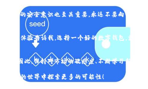   如何通过imToken钱包轻松购买虚拟货币  / 
 guanjianci  imToken, 虚拟货币, 购买  /guanjianci 

引言
在数字货币的热潮下，越来越多的人开始关注如何以安全、便捷的方式购买虚拟货币。作为一款优秀的数字钱包，imToken不仅支持多种加密货币存储，还提供了一站式的购买功能。本文将深入探讨如何通过imToken钱包轻松购买虚拟货币，以及一些实用的小技巧和个人经验分享。

什么是imToken钱包
imToken钱包是一款专为数字资产设计的移动应用，允许用户安全存储、管理和交易多种虚拟货币。从以太坊、比特币到各种ERC20代币，imToken具备丰富的功能。它的界面简洁易用，非常适合新手用户。在我第一次接触虚拟货币的时候，imToken就是我选择的第一款钱包，这让我深感它在用户体验上的用心。

如何创建imToken钱包
创建imToken钱包非常简单，用户只需下载应用并按照步骤进行注册。首先，你需要设置一个安全的密码和备份助记词。这里我想分享一个小窍门，那就是将助记词写下来并保存在安全的地方，千万不要轻易透露给他人。创立钱包的过程让我感受到了一种期待，就像开启了一扇通往新世界的门。

购买虚拟货币的步骤
通过imToken钱包购买虚拟货币的步骤相对简单，主要包括以下几个部分：

h41. 选择购买额度/h4
打开imToken钱包后，在主界面找到“交易”或“购买”选项。你可以选择希望购买的虚拟货币，以及购买的金额。在这里我建议根据自己的经济情况合理安排投资，无论是小额试水还是大额投入，记得始终保持理智。

h42. 选择支付方式/h4
imToken支持多种支付方式，包括信用卡、银行转账等。选择适合自己的支付方式，我个人更倾向于使用信用卡。这个过程虽然看似简单，但对我来说却充满了激动和期待，因为每一次交易都是对未来的投注。

h43. 确认交易/h4
在确认购买信息后，你需要仔细核对所有的交易细节，包括金额、支付方式等。记得要保持谨慎，确保无误后才可继续。交易确认后，你会收到一份交易记录，这一瞬间让我感到非常兴奋，好像自己在和未来的财富进行一场亲密的接触。

交易后的管理
完成交易后，虚拟货币将会存入你的imToken钱包中。为了更好地管理这些资产，建议定期查看账户余额和市场行情。这里要向大家介绍一下我的一个小技巧：我会在每个季度为自己设定投资目标，并根据市场情况进行必要的调整。通过这样的方式，我不仅能够保持清醒的投资头脑，还能时刻跟随市场的变化。

安全性与隐私保护
一谈到虚拟货币，安全性通常是人们最关注的话题。imToken钱包在这方面提供了多重保护措施，包括生物识别技术、密码保护和助记词备份功能。在这里，我想强调的是，用户的安全意识也至关重要。永远不要向他人泄露个人信息，特别是助记词，这是保护你资产的最后一关。在我使用imToken钱包的过程中，我始终保持小心翼翼，这种谨慎让我在逐渐探索虚拟货币的世界时更加安心。

结束语
总的来说，imToken钱包为虚拟货币的购买提供了便捷和安全的途径。从创建钱包到完成交易，再到后期的资产管理，imToken都展现了其用户友好的设计理念。我个人的使用体验告诉我，选择一个好的数字钱包，就像选择一位可靠的朋友，它能在投资的旅途中给你支持和信心。希望大家在虚拟货币的投资之路上能够稳健前行，抓住每一个机会。

未来的展望
随着区块链技术的不断发展，虚拟货币的普及程度也在逐步提高。未来，我们可能会看到更多像imToken这样的优秀工具涌现。不仅如此，流行趋势也将影响我们的投资决策。因此，保持对市场的敏感度、不断学习新知识，将会是每一个投资者必须具备的能力。

回想起我初次接触数字货币时的风云变幻，那种对未来的憧憬与不安，如今已经成为了我投资旅程的宝贵财富。希望这篇文章能为你们提供一些帮助，让我们一起在数字货币的世界中探索更多的可能性！