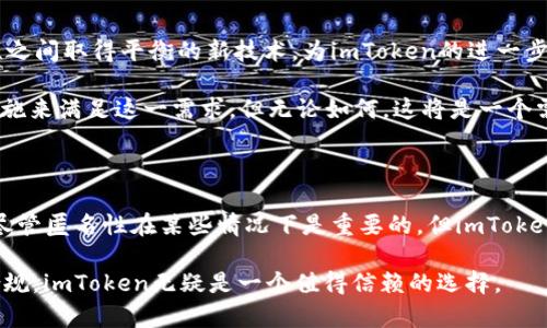 imtoken为什么没有匿名币钱包？深度解析与思考

随着数字货币的普及，各种类型的钱包应运而生。一些数字货币钱包提供匿名币的支持，以满足那些对隐私有需求的用户。然而，imToken这个在市场上颇具影响力的钱包却没有提供匿名币的支持。这不禁引发了许多用户的疑问：imToken为什么没有匿名币钱包？本文将从多个角度进行深入探讨。

imToken, 匿名币, 数字货币/guanjianci

一、imToken的基本介绍

首先，让我们简要了解一下imToken。imToken成立于2016年，是一款专注于以太坊及其生态系统的数字资产钱包。它不仅支持ETH，还支持ERC-20 Tokens及更多的区块链资产。imToken通过其友好的用户界面、强大的安全性和良好的用户体验，迅速成为了许多用户首选的钱包之一。

imToken注重的是资产的可管理性和用户的交易体验，它在界面设计上始终保持简约而不简单，旨在让每一个使用者都能够快速上手。这种设计理念不仅体现在钱包的操作上，也影响了imToken对于功能的选择，即在添加新功能时优先考虑它们能否提升用户体验。

二、匿名币的概念与特点

匿名币，顾名思义，是一种以匿名性为特征的加密货币。例如，Monero、Zcash和Dash等都是知名的匿名币。它们通过各种技术手段（如环签名、零知识证明等）来隐藏用户的交易信息，以保证用户的隐私。这种隐私保护特性使得匿名币受到了特定用户群体的青睐，但也引发了监管机构的关注。

众所周知，匿名币在一些国家和地区被视为“洗钱工具”，因此面临着较大的监管压力。这可能是imToken不支持匿名币的原因之一，因为作为一家合规的数字货币钱包，imToken需要在遵循法律法规的框架内运营。

三、imToken不支持匿名币的潜在原因

1. **监管问题**

如前所述，匿名币由于其隐私特性，往往受到严格的监管限制。许多国家甚至直接禁止交易匿名币。这无疑给兼具合规性和用户体验的数字钱包们带来了挑战。imToken作为一个大型钱包，它必须遵循相关法规，以避免因支持匿名币而引发的法律风险。

2. **用户体验**

imToken始终将用户体验放在首位。支持匿名币很可能会对用户操作造成影响，尤其是在交易速度和稳定性方面。尽管一些匿名币提供了加速交易的工具，但由于其复杂性和使用门槛，可能会让普通用户感到困惑。

3. **生态系统的专注**

imToken自成立以来，更多地关注以太坊生态和ERC-20 Tokens，以推动生态系统的发展。在当前的市场环境中，支持非匿名的主流数字货币，与其生态相符，能够更好地满足用户的需求。

4. **市场选择**

现阶段，市场上已经有很多专门支持匿名币的钱包，这使得imToken能够专注于其他领域，提升其竞争优势。尤其是在主流币和DeFi领域，imToken具有更大的市场和用户基础。

四、我小时候也曾对隐私有过思考

当我还是个孩子的时候，对于隐私这个概念并没有清楚的理解。那时，我总是觉得大人的世界中有许多不可思议的事情。小时候我常常幻想，如果能有个地方，所有的秘密都能被保留，那该多好。然而，随着我渐渐长大，逐步接触到了数字货币和区块链，我才真正意识到隐私保护的重要性。

在数字时代，个人信息常常面临泄露的风险。在这个背景下，我们更能理解匿名币所带来的隐私保护价值。而对于imToken的选择，我个人认为，尽管它没有支持匿名币，但它通过更多的合规措施来保障用户资产安全，这也是一种值得赞赏的做法。

五、imToken未来可能的发展

虽然imToken当前没有匿名币的支持，但未来其发展方向仍然值得我们期待。随着区块链技术的不断创新，可能会诞生出在保护隐私与合规性之间取得平衡的新技术，为imToken的进一步发展提供可能的切入点。

同时，用户需求的变化也是影响imToken未来决策的重要因素。如果市场上越来越多的用户开始关注隐私保护，imToken可能会考虑相应的措施来满足这一需求。但无论如何，这将是一个需要深思熟虑的过程。

结论

综上所述，imToken作为一款成功的数字货币钱包，其不支持匿名币的决定背后主要是出于合规监管、用户体验以及市场定位等多方面考虑。尽管匿名性在某些情况下是重要的，但imToken的选择也反映了其对安全和合规性的重视。在未来，随着技术的发展和市场需求的变化，我们也可以期待imToken在这一领域的探索与创新。

所以，对于数字货币钱包的选择，每个人都有不同的需求和考虑。如果你重视隐私保护，可以选择支持匿名币的钱包；而如果你更关注安全与合规，imToken无疑是一个值得信赖的选择。