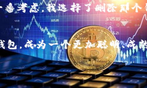 在使用imToken时，删除身份钱包的操作相对简单，但需要注意的是，删除钱包后，钱包内的资产将无法恢复。因此，在进行操作前，务必确认你不再需要该身份钱包和其中的数字资产。

步骤一：打开imToken应用
首先，在你的手机上打开imToken应用。在打开的界面中，你将看到所有已创建的钱包列表。选择你想要删除的身份钱包。

步骤二：进入钱包设置
点击你要删除的身份钱包，进入钱包的详细页面。在页面的右上角，你会看到一个“设置”图标，点击它以进入钱包设置界面。

步骤三：找到删除钱包的选项
在钱包设置页面，往下滑动，你会看到“删除钱包”或“移除钱包”的选项。点击进入后，应用会提醒你删除钱包的后果，包括资产丢失等。务必仔细阅读这些提示，以确保你已备份或转移所有重要资产。

步骤四：确认删除
如果你确定要删除该钱包，点击“确认”或“删除”。系统会要求你输入钱包的密码，以确保你是此钱包的持有人。输入密码后，点击确认，钱包将会被删除。

步骤五：清理完毕
完成以上步骤后，身份钱包就会从你的imToken应用中移除。你可以返回主界面，确认钱包列表中不再显示该身份钱包。

注意事项
在删除身份钱包之前，请务必确认以下几点：
ul
    li确保该钱包中资产已经全部转移或者备份。/li
    li再次确认你不再需要该身份钱包，删掉后将无法恢复。/li
    li如果该钱包与其他应用或平台有关联，请先解除绑定，然后再进行删除。/li
/ul

我的个人经历
记得我第一次使用imToken时，也面临过删除钱包的困惑。我当时是在一个新的平台上试图进行投资，但后来意识到我所创建的身份钱包对于我的实际需求并没有太大帮助。经过一番考虑，我选择了删除那个钱包。在删除之前，我特意把里面的所有资产都转移到了一个新的钱包里，才下定决心进行删除。其实，这个过程让我对钱包的管理有了更深刻的理解，也在随后更好地运用imToken。

总结
删除身份钱包的过程简单明了，但也需要用户谨慎对待。在管理数字资产时，保持信息的清晰和钱包的整洁是非常重要的。希望以上的步骤能够帮助到你顺利删除不再需要的身份钱包，成为一个更加聪明、成熟的数字资产管理者。

如有进一步的问题或困惑，可以在社区论坛或者相关的技术支持渠道寻求帮助。数字货币的世界虽然充满挑战，但也同样富有乐趣和财富的机会。希望你的投资之路顺利！