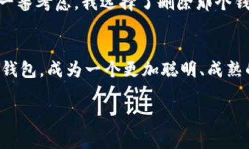在使用imToken时，删除身份钱包的操作相对简单，但需要注意的是，删除钱包后，钱包内的资产将无法恢复。因此，在进行操作前，务必确认你不再需要该身份钱包和其中的数字资产。

步骤一：打开imToken应用
首先，在你的手机上打开imToken应用。在打开的界面中，你将看到所有已创建的钱包列表。选择你想要删除的身份钱包。

步骤二：进入钱包设置
点击你要删除的身份钱包，进入钱包的详细页面。在页面的右上角，你会看到一个“设置”图标，点击它以进入钱包设置界面。

步骤三：找到删除钱包的选项
在钱包设置页面，往下滑动，你会看到“删除钱包”或“移除钱包”的选项。点击进入后，应用会提醒你删除钱包的后果，包括资产丢失等。务必仔细阅读这些提示，以确保你已备份或转移所有重要资产。

步骤四：确认删除
如果你确定要删除该钱包，点击“确认”或“删除”。系统会要求你输入钱包的密码，以确保你是此钱包的持有人。输入密码后，点击确认，钱包将会被删除。

步骤五：清理完毕
完成以上步骤后，身份钱包就会从你的imToken应用中移除。你可以返回主界面，确认钱包列表中不再显示该身份钱包。

注意事项
在删除身份钱包之前，请务必确认以下几点：
ul
    li确保该钱包中资产已经全部转移或者备份。/li
    li再次确认你不再需要该身份钱包，删掉后将无法恢复。/li
    li如果该钱包与其他应用或平台有关联，请先解除绑定，然后再进行删除。/li
/ul

我的个人经历
记得我第一次使用imToken时，也面临过删除钱包的困惑。我当时是在一个新的平台上试图进行投资，但后来意识到我所创建的身份钱包对于我的实际需求并没有太大帮助。经过一番考虑，我选择了删除那个钱包。在删除之前，我特意把里面的所有资产都转移到了一个新的钱包里，才下定决心进行删除。其实，这个过程让我对钱包的管理有了更深刻的理解，也在随后更好地运用imToken。

总结
删除身份钱包的过程简单明了，但也需要用户谨慎对待。在管理数字资产时，保持信息的清晰和钱包的整洁是非常重要的。希望以上的步骤能够帮助到你顺利删除不再需要的身份钱包，成为一个更加聪明、成熟的数字资产管理者。

如有进一步的问题或困惑，可以在社区论坛或者相关的技术支持渠道寻求帮助。数字货币的世界虽然充满挑战，但也同样富有乐趣和财富的机会。希望你的投资之路顺利！