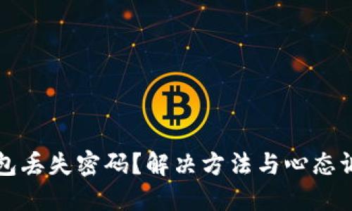 比特币钱包丢失密码？解决方法与心态调整全指南