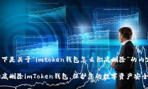 以下是关于“imtoken钱包怎么彻底删除”的内容：

彻底删除imToken钱包，保护您的数字资产安全