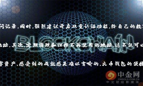    如何在火币钱包创建多个USDT地址，提升安全性与便捷性  / 

 guanjianci  火币钱包, USDT地址, 数字资产  /guanjianci 

前言：我与加密货币的初次邂逅
在我第一次接触加密货币时，正值比特币和以太坊的热潮。彼时的我对这些新兴事物充满了好奇，也有些许的惶恐。谁会想到，如今的我不仅是区块链的深入探索者，还成了USDT的重要用户之一。随着对数字资产的了解加深，我发现火币钱包不仅安全，而且使用便捷，尤其是在创建多个USDT地址这方面。接下来，我将详细介绍如何在火币钱包中创建多个USDT地址，让你的数字资产更加安全、灵活。

为什么选择火币钱包？
回忆起我当初选择火币钱包的原因，首先是它的口碑和用户群体。火币作为全球知名的数字资产交易平台，提供了多种数字货币的存储与交易，也让我对它充满了信任。此外，火币钱包界面友好，即使是新手也能在短时间内上手。从那时起，我便在这上面保存了大量的USDT，长期持有，不仅仅是为了防范风险，也是为了在交易中能更加灵活。

多地址的优势：安全性与隐私保护
创建多个USDT地址的第一大优势就是安全性。任何一位数字资产的持有者都知道，单一地址的使用容易受到攻击，尤其是在转账时，黑客可能会通过各种方式来窃取你的私人信息。而如果你拥有多个地址，就能将资产分散到不同的地址，降低被攻击的几率。曾有一次，我的一个朋友就因为使用了单一地址而遭遇了损失，这也让我意识到多地址策略的重要性。

其次，使用多个地址可以更好地保护隐私。每一次交易都可能暴露你的资产详情，而多个地址的使用，可以让你的交易活动呈现出一些散乱的状态，增加黑客的追踪难度。在个人生活中，我一直非常关注隐私，尤其是在数字时代，不希望我的每一笔交易都被别人知晓。

步骤一：下载并注册火币钱包
在了解了火币钱包的优势后，首先需要下载并注册。为了方便，我推荐直接去火币官方网站或相应的应用商店下载。注册过程相对简单，只需填写基本信息和设置密码即可。在此过程中，务必记得保存好助记词，这是你锁住资产的关键。

步骤二：创建第一个USDT地址
在注册完成后，打开火币钱包，点击“资产”页面。在这里，你可以找到USDT的选项，点击它后会看到“生成地址”或“新建地址”的选项。按照提示进行操作，你将获得第一个USDT地址。此时，我建议积极关注官网公告以及社区动态，以便获取更多的使用技巧和安全提醒。

步骤三：创建多个USDT地址
现在进入重点：如何创建多个USDT地址。返回“资产”页面，找到已生成的USDT地址，点击旁边的“新增地址”选项。按照弹出的提示，你可以为新地址设置备注（例如“储备资金”、“交易资金”等），这样在日后管理时会更加方便。重复这一过程，直到你创建完所有想要的地址。

值得注意的是，每个地址在使用上都是独立的，你可以根据需要随时进行转账或接收。这样做不仅能为你的资产划分类别，还能提升资金的管理效率。

额外的安全措施
虽然火币钱包有着良好的安全防护措施，但作为一个有责任感的数字资产持有者，我们仍需额外提高警惕。比如，定期检查你的钱包地址是否有异常活动，尤其是每日的访问记录。同时，强烈建议开启双重认证功能，给自己的数字资产多一层保护。

多地址使用中的小技巧
在我使用多个USDT地址的过程中，我摸索出了一些小技巧，分享给大家。首先，可以为不同的交易类型或目的设置特定的地址，例如为投资、交易及交易所充值各设置一个地址。其次，定期清理和归档不再使用的地址，这不仅可以减少管理的复杂度，还能防止不必要的风险。如果某一地址长时间没有交易，建议将其转移到更安全的地方。

总结：拥抱数字资产的未来
在数字资产快速发展的今天，拥有多个USDT地址不仅能够提升安全性，更能在日常交易中带来很多便利。回想我初入这个领域时的胆怯与不安，如今能自如管理自己的数字资产，感受到的成就感是难以言喻的。火币钱包的便捷与安全，让我能够在这个新的领域中稳扎稳打，未来我期待能够在更多的数字资产上继续探索，拥抱更多的可能性。

希望大家能够充分利用火币钱包的功能，创建多个USDT地址，从而更好地保护自己的数字资产，同时享受这段激动人心的体验！