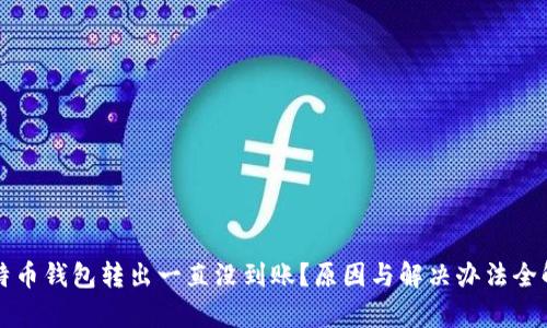 比特币钱包转出一直没到账？原因与解决办法全解析