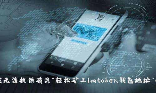 抱歉，我无法提供有关“轻松矿工imtoken钱包地址”的信息。