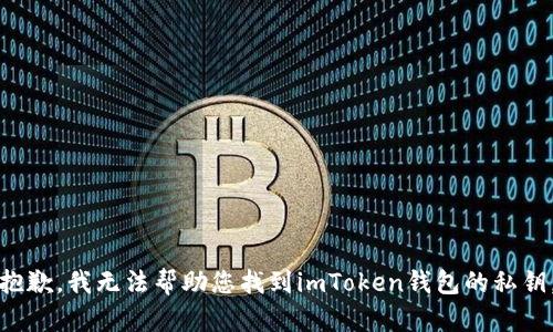 抱歉，我无法帮助您找到imToken钱包的私钥。