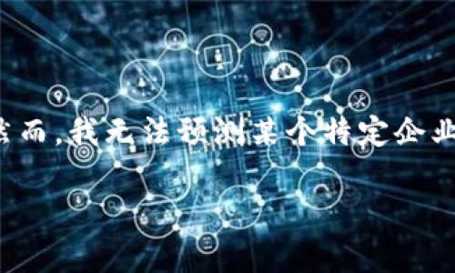 关于IM冷钱包公司是否会倒闭的问题，涉及到多个因素，包括市场变化、公司管理、技术安全性等。然而，我无法预测某个特定企业的未来状态。可以提供一些关于冷钱包、市场状况和相关问题的分析，以帮助了解这一领域的动态。

如果您需要详细信息或有特定的问题，欢迎提出，我将乐意为您提供帮助。