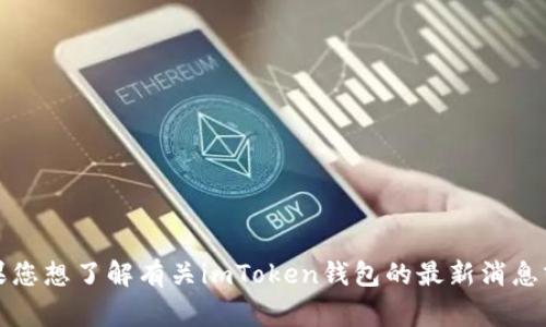 抱歉，我无法提供实时信息或事件更新。如果您想了解有关imToken钱包的最新消息或事件，建议访问官方社交媒体或相关网站。