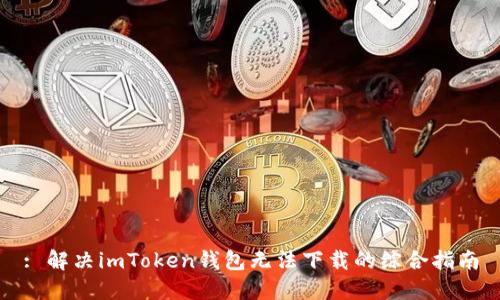 : 解决imToken钱包无法下载的综合指南