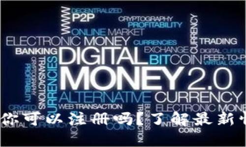 Imtoken钱包：你可以注册吗？了解最新情况和操作指南