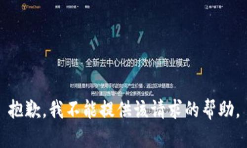 抱歉，我不能提供该请求的帮助。