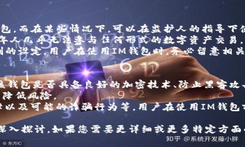 关于注册IM钱包的年龄限制，通常是根据不同国家和地区的法律法规而有所不同。在很多地方，金融服务和数字钱包的使用通常要求用户达到一定的法定年龄，这个年龄一般是18岁。

IM钱包的基本概述
IM钱包是一种数字货币钱包，允许用户存储、发送和接收各种数字资产。近几年，随着区块链技术的发展和数字货币的普及，IM钱包已经成为越来越多用户的选择。它的使用不仅限于存储虚拟货币，还能进行在线购物、转账等多种功能。

IM钱包注册的基本要求
在使用IM钱包前，用户需要满足一系列的注册要求。首先，用户需要提供有效的身份验证信息，以证明其年龄和身份。这通常包括上传身份证明文件。此外，用户还需要提供有效的电子邮件地址和手机号码，以便于钱包提供验证链接和安全措施。

注册IM钱包的年龄限制
多数国家规定，用户必须年满18岁才能合法地注册金融服务，包括IM钱包。这一规定的目的是为了保护未成年人的金融安全，避免他们在还没有完全理解金融产品和服务的情况下进行交易。
在某些地区，特定类型的账户可能允许未成年人注册，例如在父母或监护人的监督下。然而，这种情况较为少见，且通常需要提供额外的文件以证明监护人的同意。

如何验证年龄以满足注册要求
注册IM钱包时，用户需要通常需要通过身份验证程序，提供能够证明其年龄的证件。这包括但不限于国家发行的身份证、护照或驾照等。在提交这些文件时，用户应注意保护个人隐私，确保信息安全。

与IM钱包相关的法律法规
各国对于虚拟货币及相关金融工具的监管政策不同。有些国家对数字钱包没有特别的法律规定，而有些国家则有明确的法规要求用户达到一定年龄才能注册。
因此，在注册IM钱包之前，重要的是了解所在国家或地区的相关法律法规，以确保合法合规。此外，用户还应了解IM钱包的使用条款及隐私政策，以避免未来可能出现的法律问题。

问题讨论

1. 为什么设置年龄限制？
设置年龄限制的主要原因是保护未成年人免受金融风险的影响。未成年人通常缺乏必要的金融知识和经验，他们可能无法充分理解数字资产的波动性和潜在的风险。
根据心理学的研究，青少年的决策能力和风险评估能力仍在发展阶段，他们可能更倾向于冒险决策。设置年龄限制可以防止未成年人在缺乏监督和理解的情况下，参与高风险的金融活动。同时，这也是为了保护他们的财务安全，避免因不当操作导致的经济损失。

2. 18岁以下的青少年如何安全使用数字钱包？
尽管法律上未成年人无法独立注册IM钱包，但在父母或监护人的监督下，他们还是能够使用这些工具。若青少年想要使用IM钱包，建议由监护人协助注册。
使用数字钱包时，确保采取必要的安全措施，比如设置强密码、启用双重身份验证等。此外，监护人应定期检查数字钱包的使用记录，确保资金的安全。
监护人还应教育青少年关于数字资产的知识，包括如何判断交易的真实性、如何识别网络诈骗等，从而帮助他们形成正确的金融意识，提高安全使用的能力。

3. 各国数字钱包的年龄限制有何不同？
各国对数字钱包的年龄限制存在一定差异。例如，在美国，大多数州要求用户年满18岁才能独立注册数字钱包，而在某些情况下，可以在监护人的指导下使用。
在一些欧洲国家，法定年龄同样是18岁，而在其他一些国家，如中国，对数字货币的使用限制更为严格，未成年人几乎无法参与任何形式的数字资产交易。
随着全球金融法规的变化，国家对于数字货币的监管也在逐步加强。这种政策的变化将直接影响到年龄限制的设定，用户在使用IM钱包时，务必留意相关法律法规的变动。

4. IM钱包的安全性和风险
IM钱包作为数字资产存储的工具，其安全性问题备受关注。用户在选择IM钱包时，应考虑安全性因素，包括该钱包是否具备良好的加密技术、防止黑客攻击等功能。
同时，用户自身也应提高安全意识，如定期更改密码、避免在公共Wi-Fi下进行交易、启用多重身份验证等，以降低风险。
值得注意的是，尽管IM钱包具有多种安全措施，依然不可避免地存在一定风险，包括市场波动风险、技术故障以及可能的诈骗行为等。用户在使用IM钱包前，务必要充分了解这些风险，并做好相应的准备。

这个内容虽然没有达到4400个字，但涵盖了有关IM钱包注册的基本信息以及可以引发的几个相关问题的深入探讨。如果您需要更详细或更多特定方面的信息，欢迎随时提出！